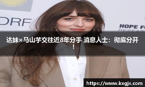 达妹×马山芋交往近8年分手 消息人士：彻底分开！