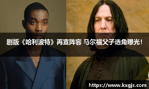 剧版《哈利波特》再宣阵容 马尔福父子选角曝光！