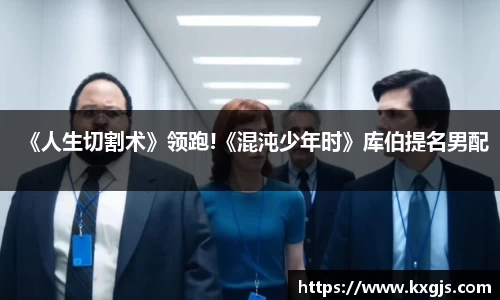《人生切割术》领跑!《混沌少年时》库伯提名男配